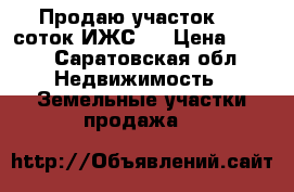 Продаю участок 7,6 соток ИЖС . › Цена ­ 400 - Саратовская обл. Недвижимость » Земельные участки продажа   